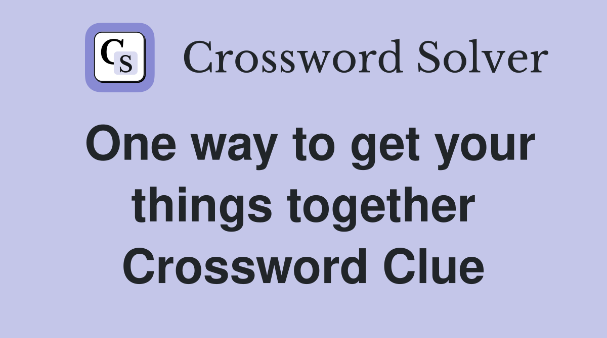 One way to get your things together Crossword Clue