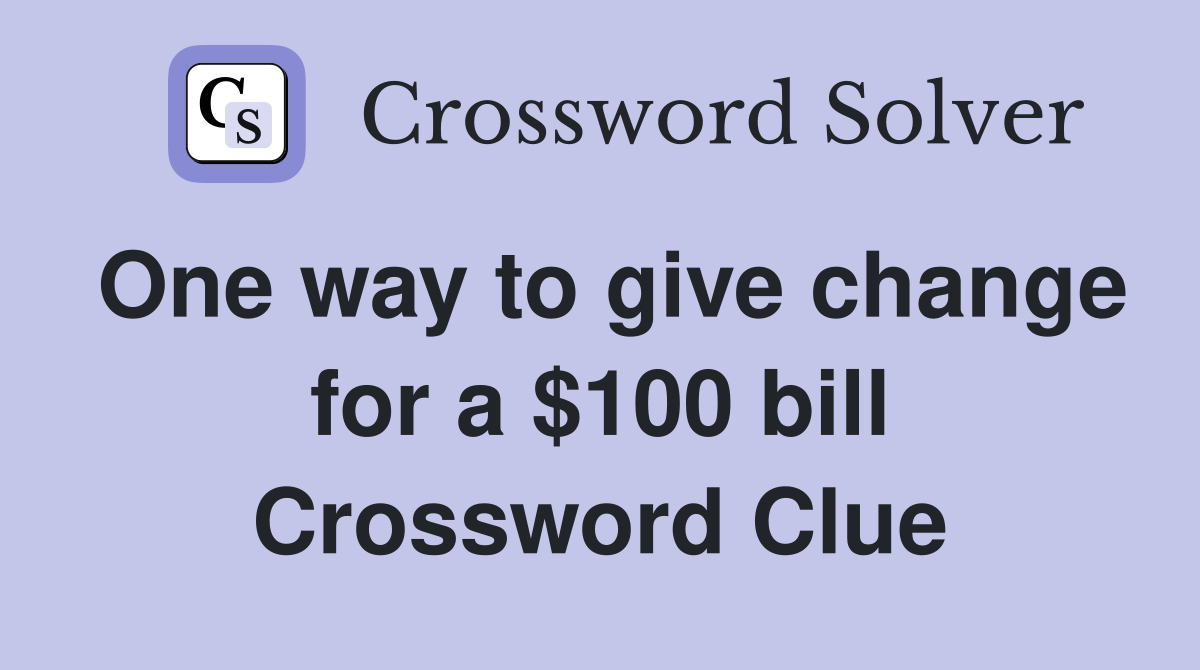 One way to give change for a $100 bill Crossword Clue