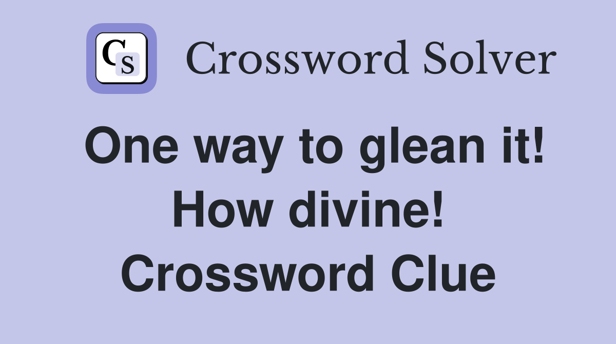 One way to glean it! How divine! Crossword Clue