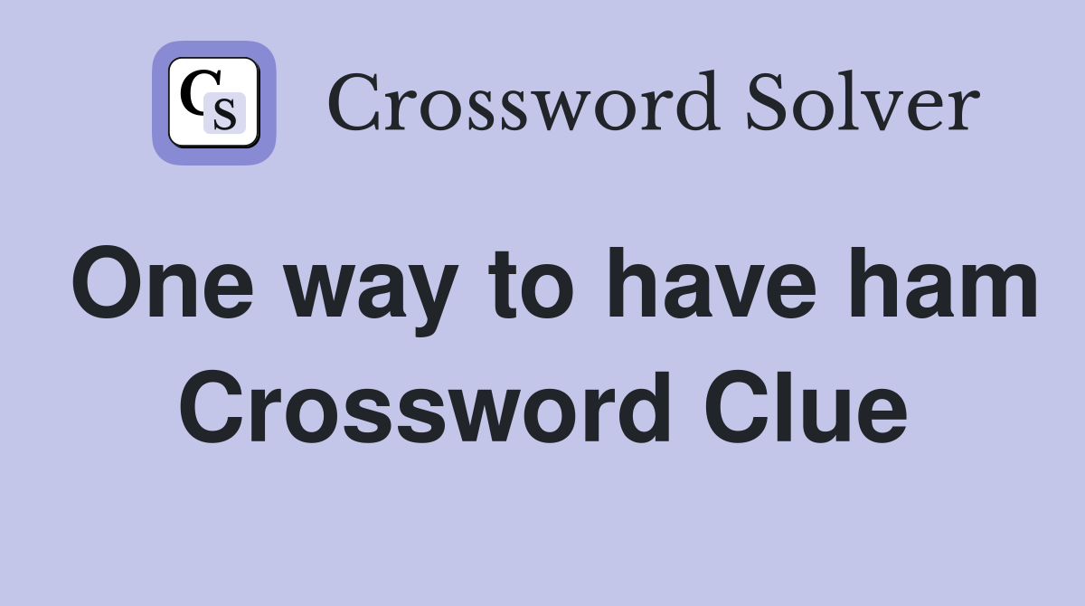 One way to have ham Crossword Clue