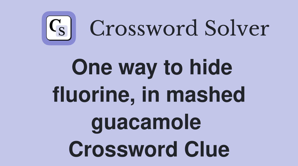 One way to hide fluorine, in mashed guacamole  Crossword Clue