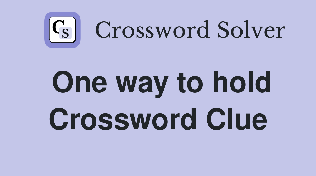 One way to hold Crossword Clue