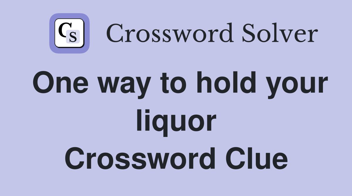 One way to hold your liquor Crossword Clue