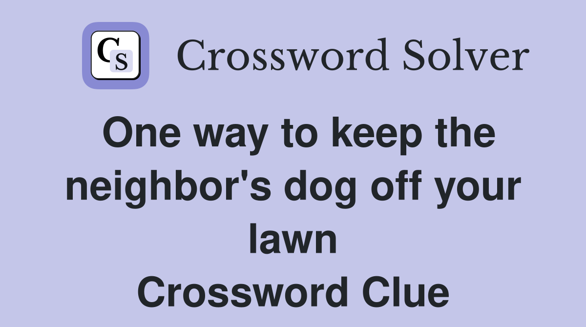 One way to keep the neighbor's dog off your lawn Crossword Clue