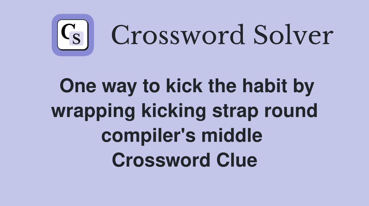 One way to kick the habit by wrapping kicking strap round compiler's middle  Crossword Clue