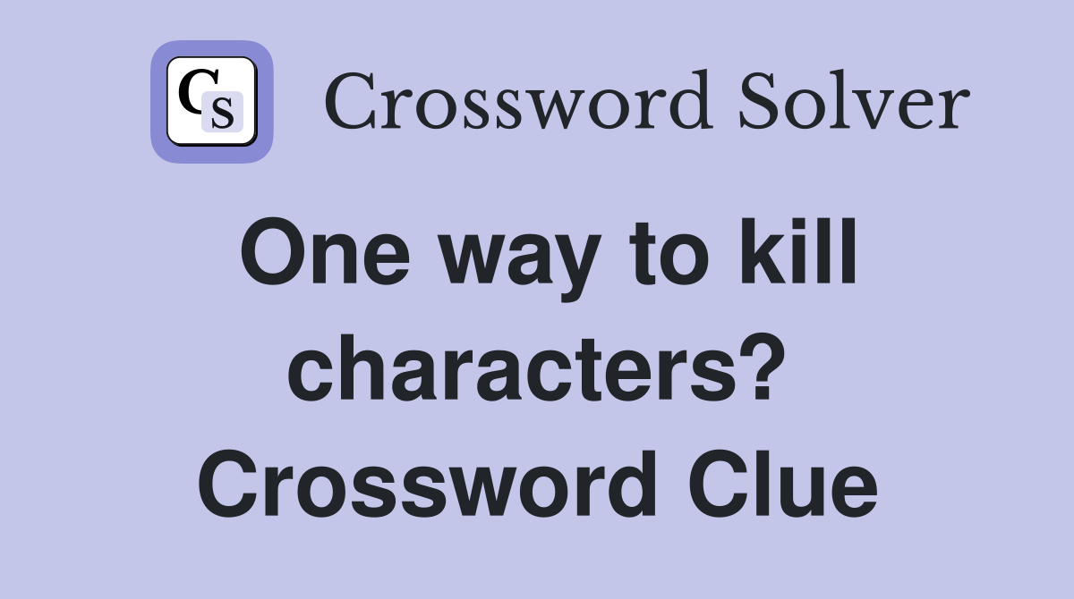 One way to kill characters? Crossword Clue