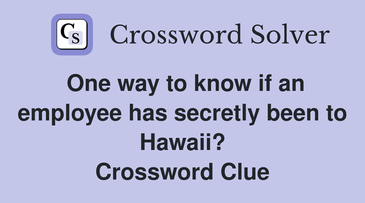 One way to know if an employee has secretly been to Hawaii? Crossword Clue