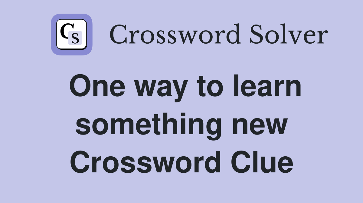One way to learn something new Crossword Clue
