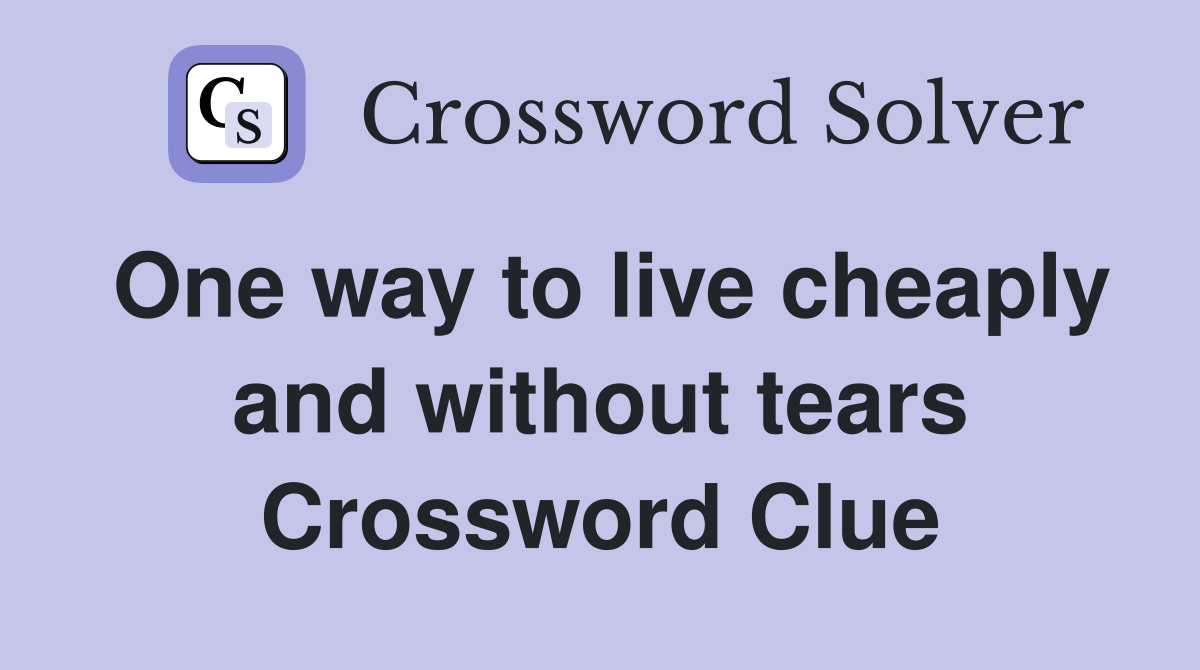 One way to live cheaply and without tears Crossword Clue