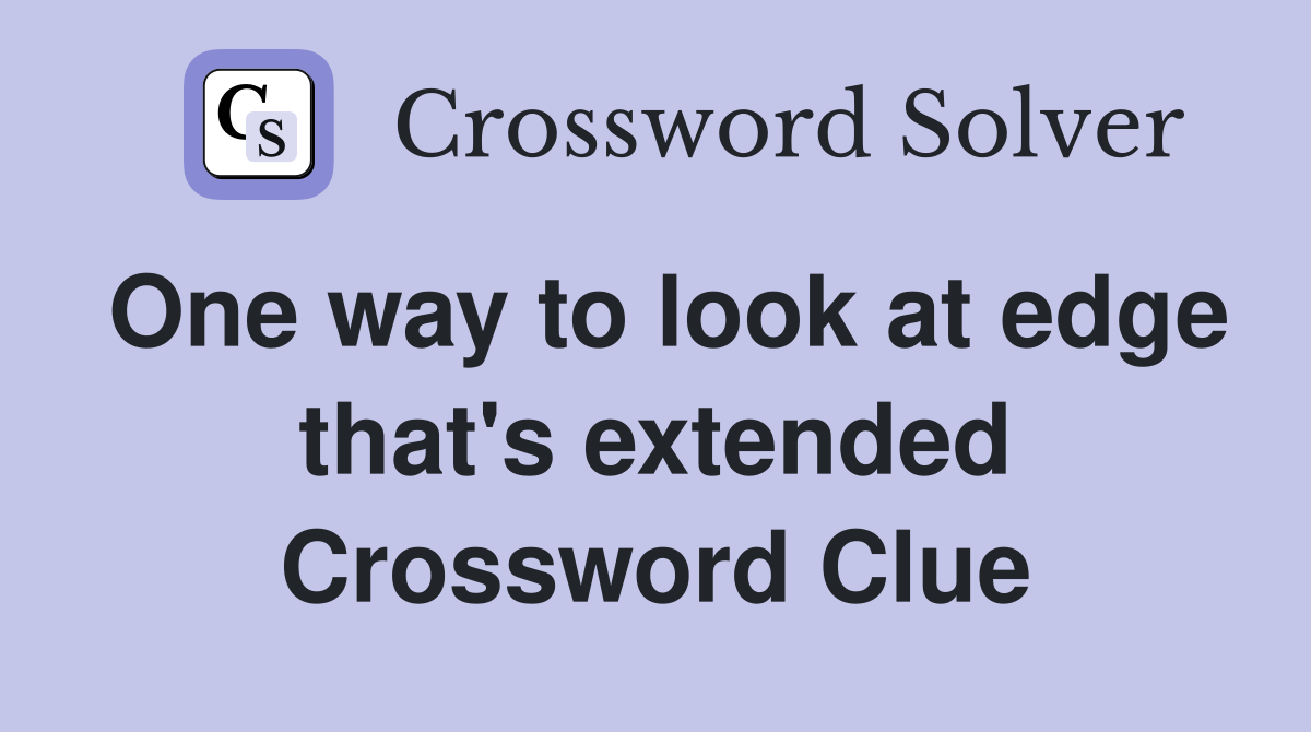 One way to look at edge that's extended Crossword Clue