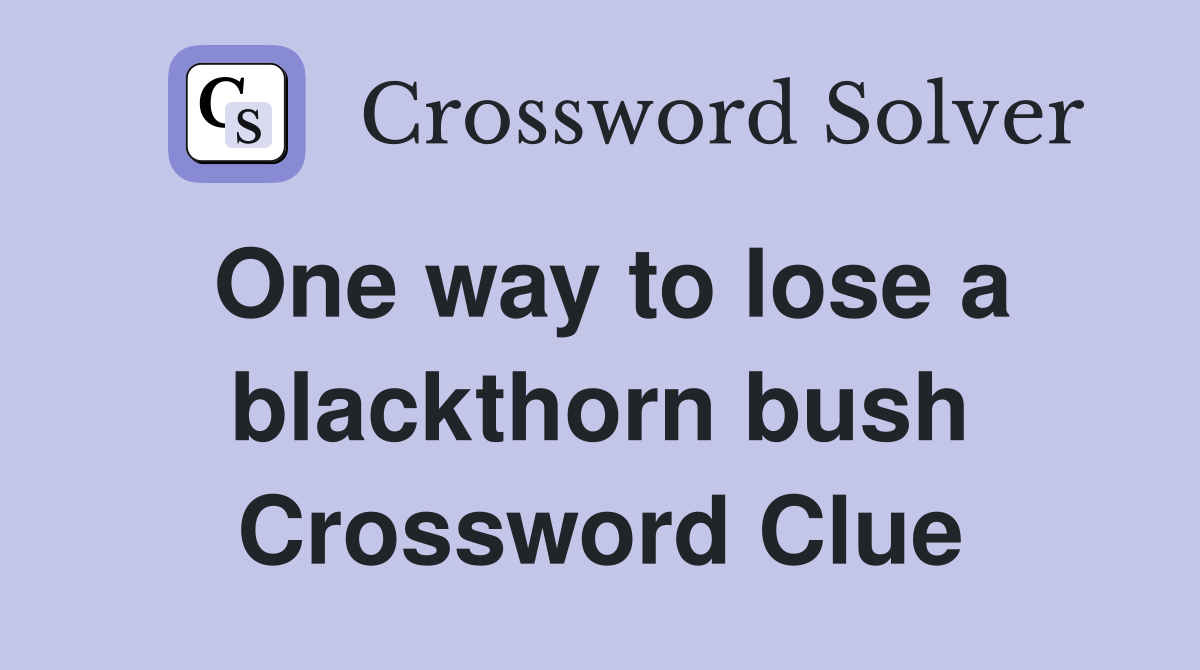 One way to lose a blackthorn bush Crossword Clue
