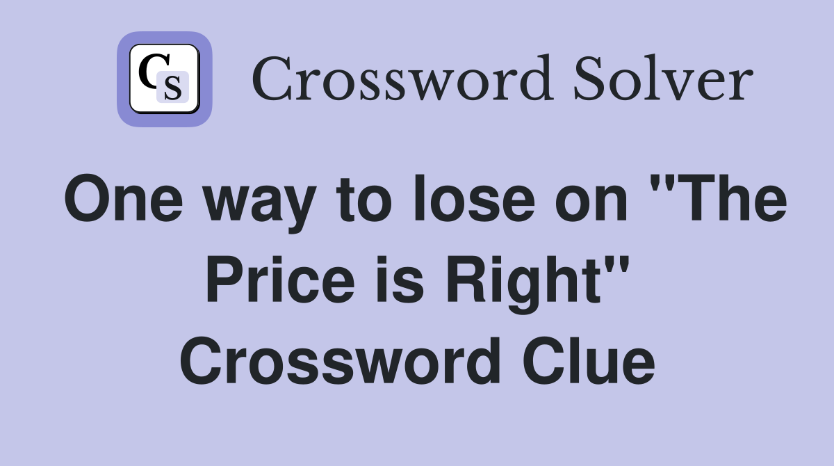 One way to lose on "The Price is Right" Crossword Clue