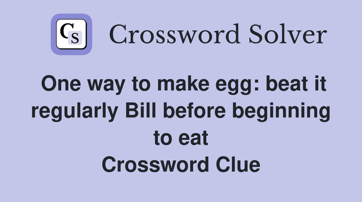 One way to make egg: beat it regularly Bill before beginning to eat Crossword Clue