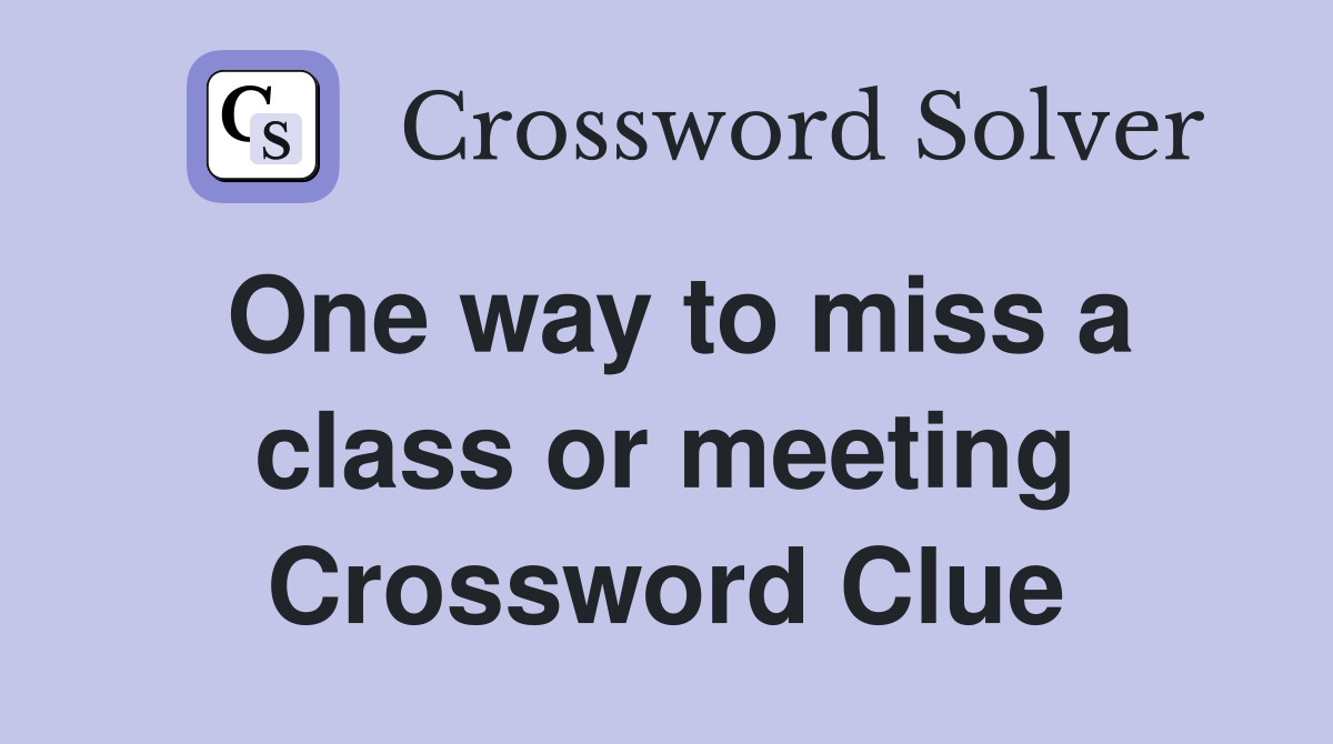 One way to miss a class or meeting Crossword Clue