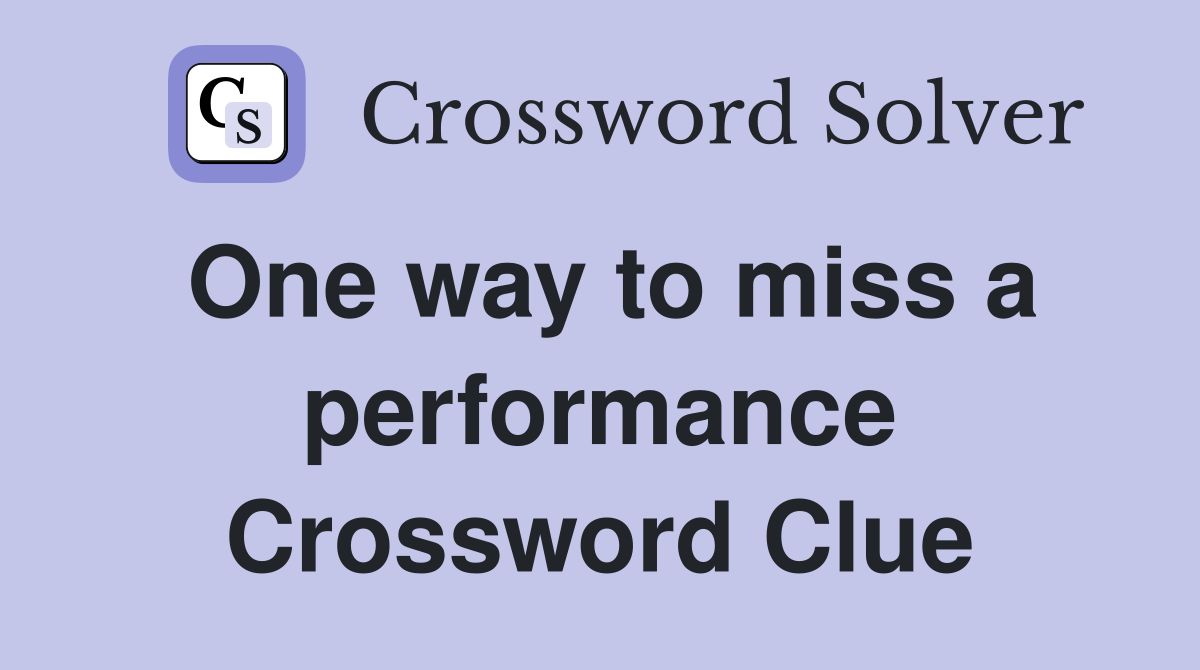 One way to miss a performance Crossword Clue