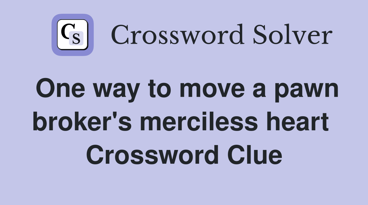 One way to move a pawn broker's merciless heart  Crossword Clue