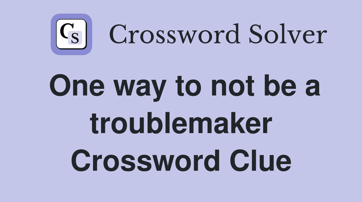 One way to not be a troublemaker Crossword Clue