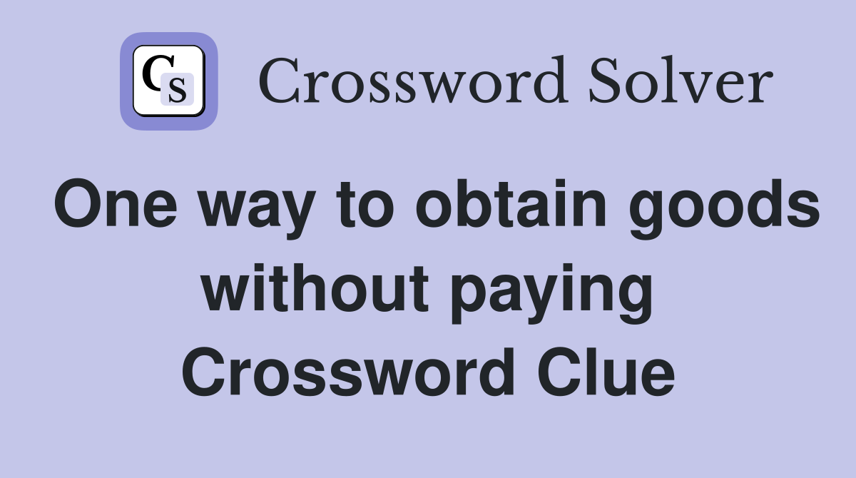 One way to obtain goods without paying Crossword Clue