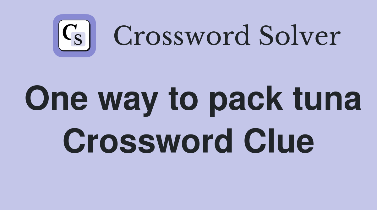 One way to pack tuna Crossword Clue