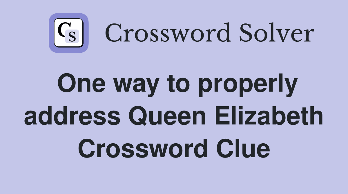 One way to properly address Queen Elizabeth Crossword Clue