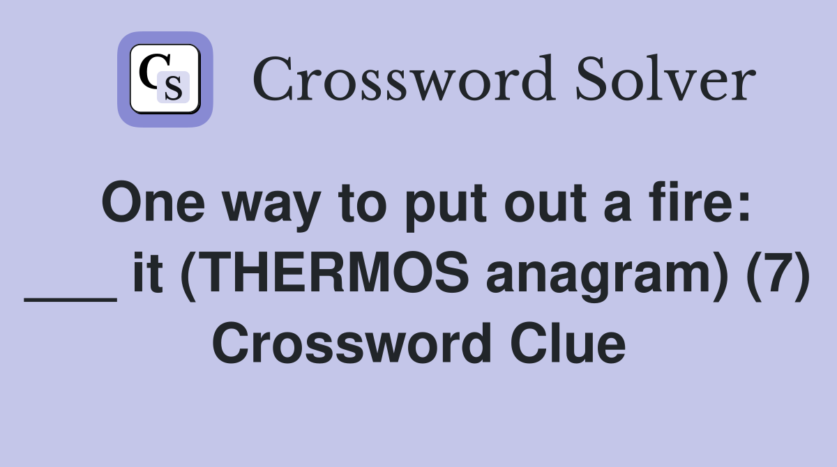 One way to put out a fire: ___ it (THERMOS anagram) (7) Crossword Clue