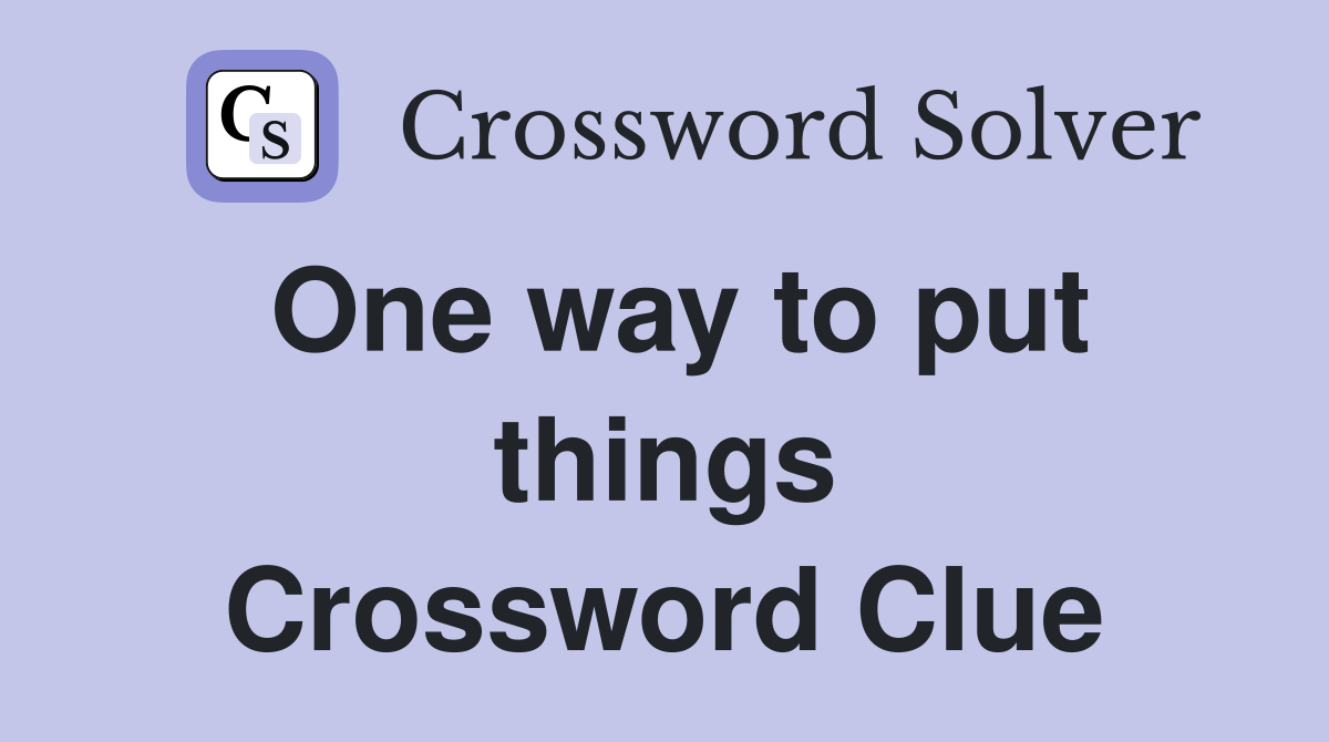 One way to put things Crossword Clue