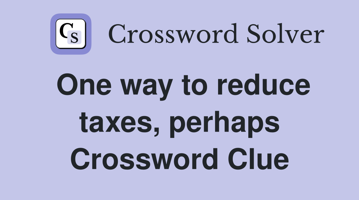 One way to reduce taxes, perhaps Crossword Clue