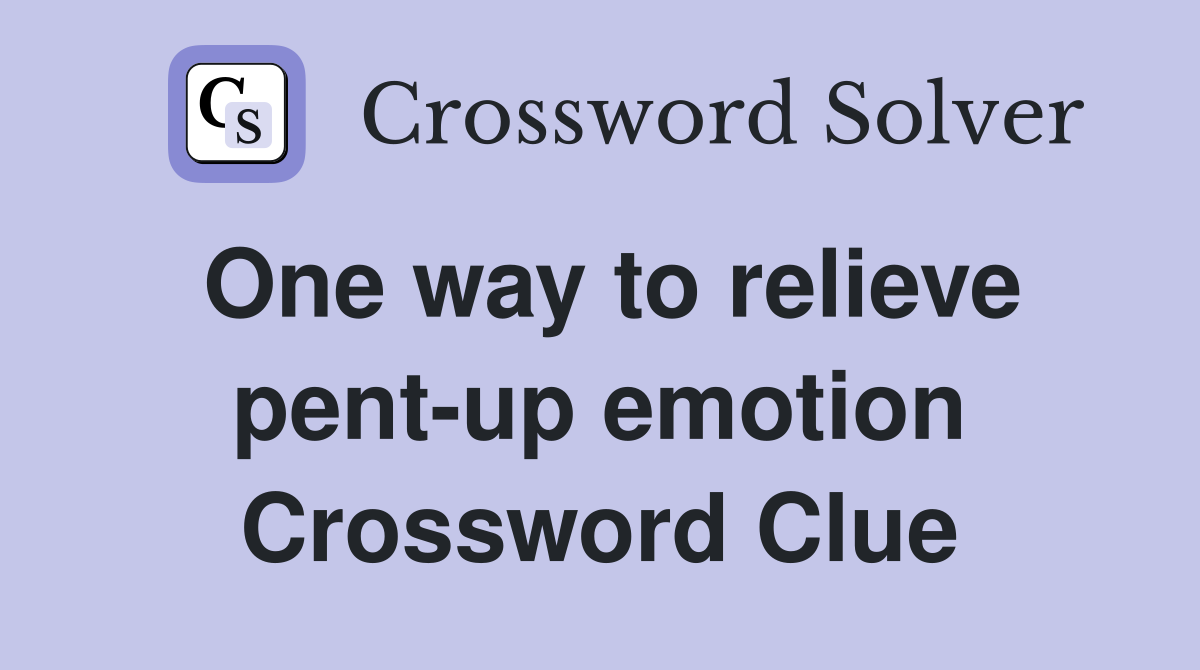 One way to relieve pent-up emotion Crossword Clue