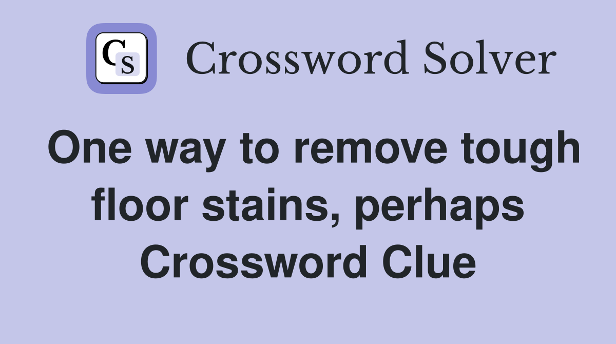 One way to remove tough floor stains, perhaps Crossword Clue