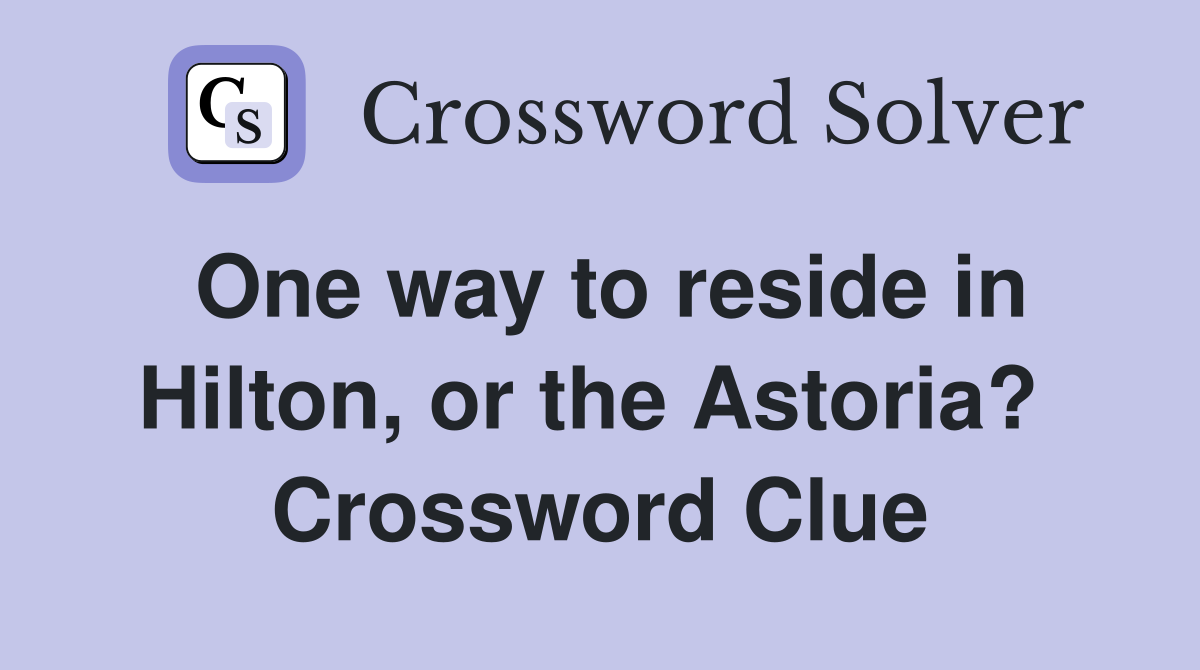 One way to reside in Hilton, or the Astoria?  Crossword Clue