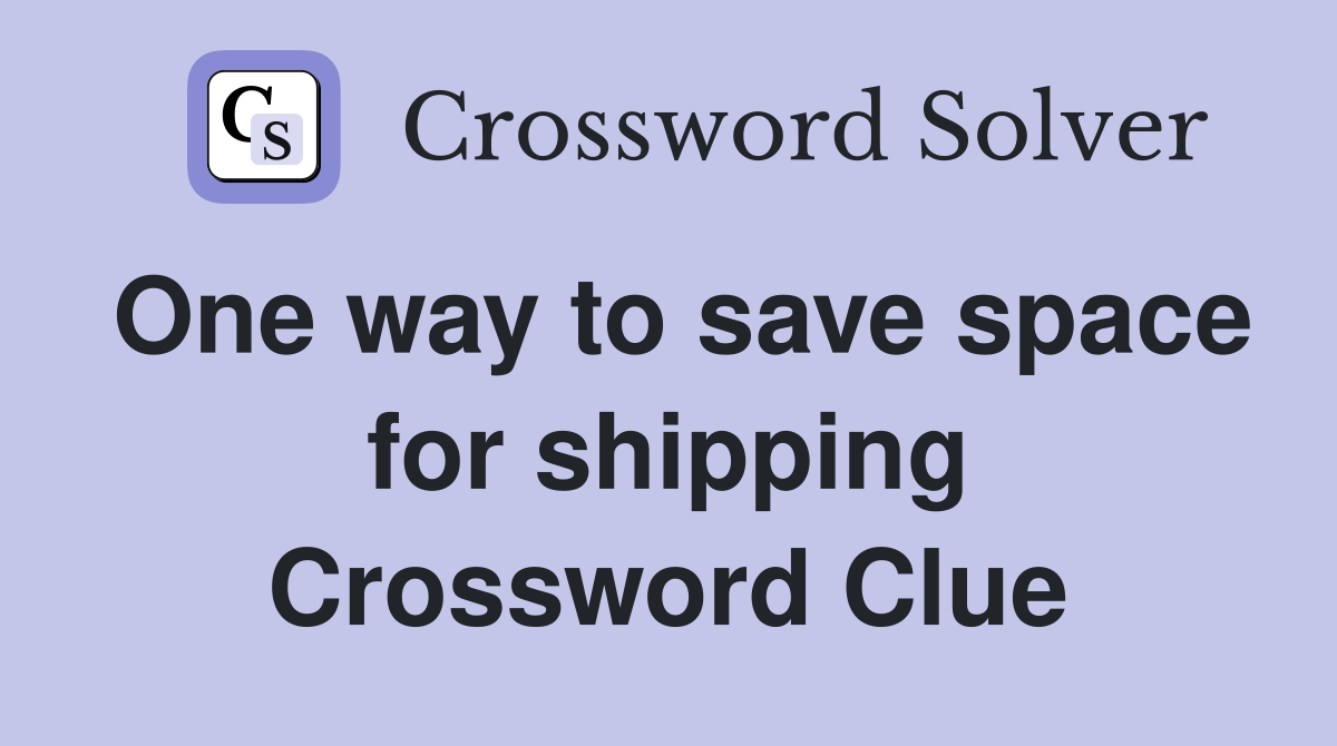 One way to save space for shipping Crossword Clue