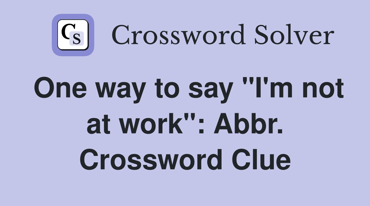 One way to say "I'm not at work": Abbr. Crossword Clue