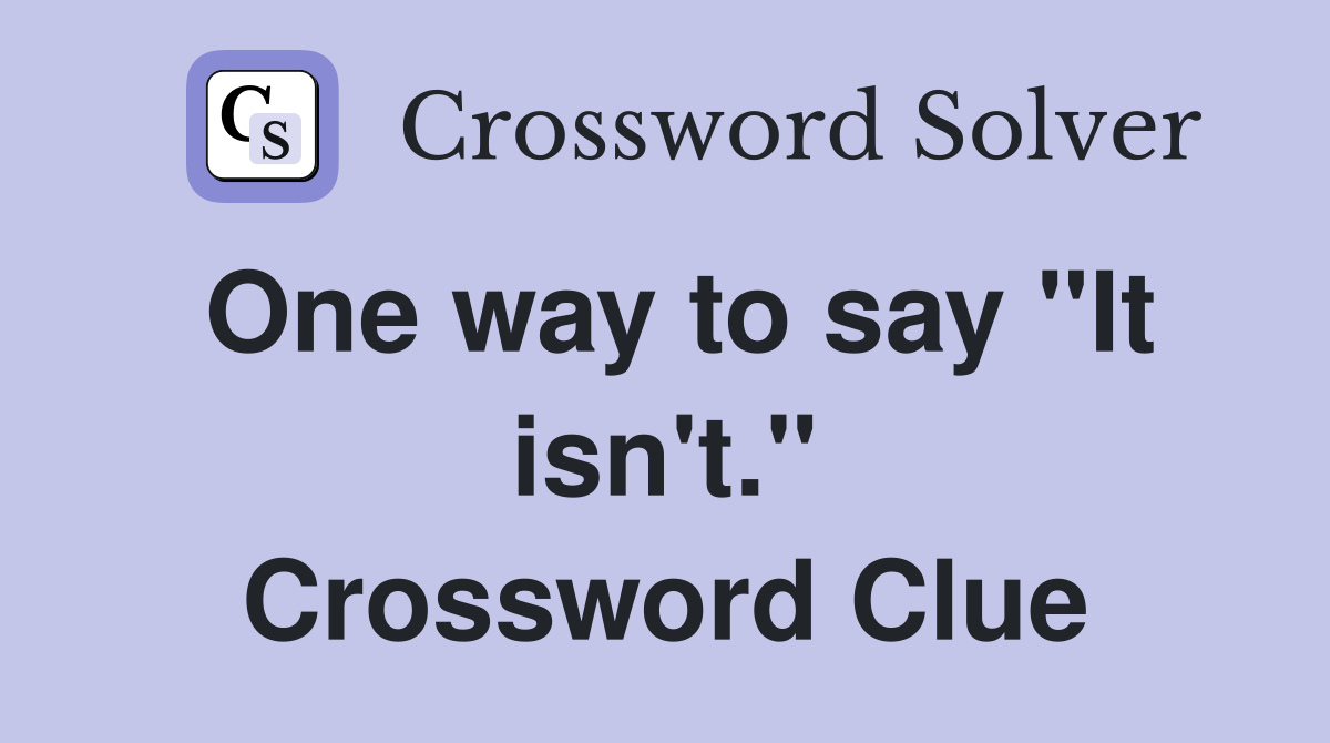 One way to say "It isn't." Crossword Clue