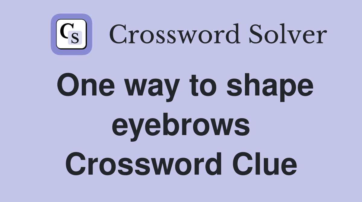 One way to shape eyebrows Crossword Clue