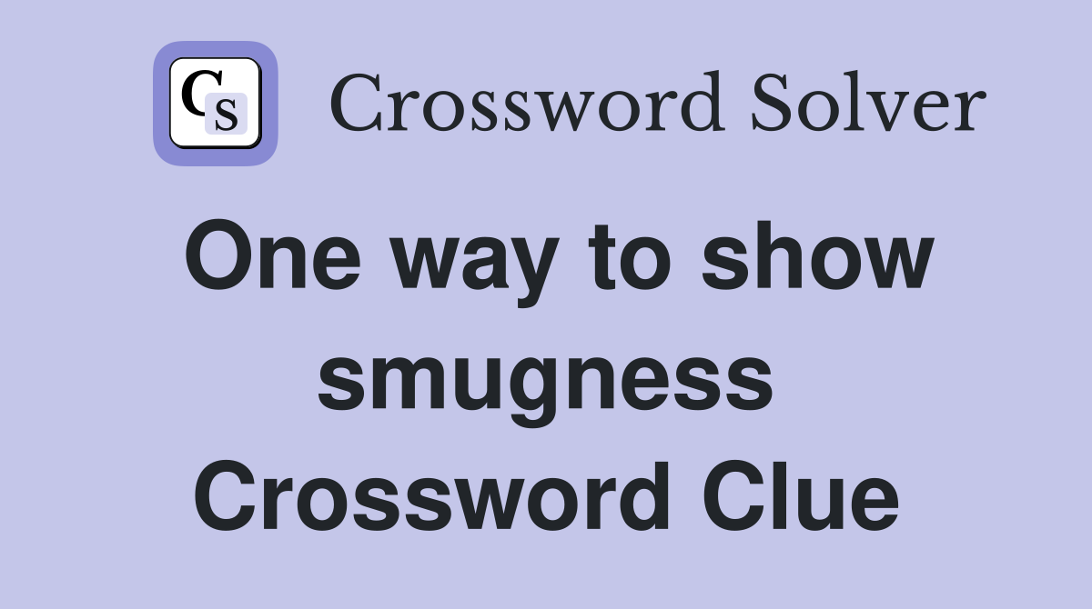 One way to show smugness Crossword Clue