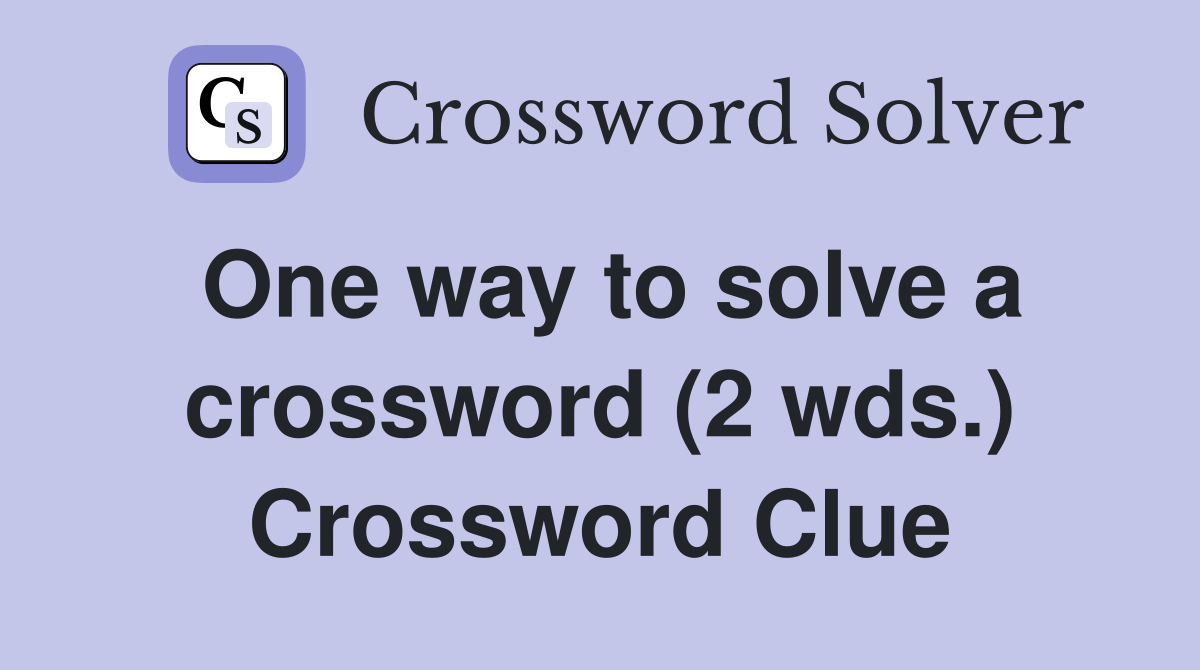 One way to solve a crossword (2 wds.) Crossword Clue