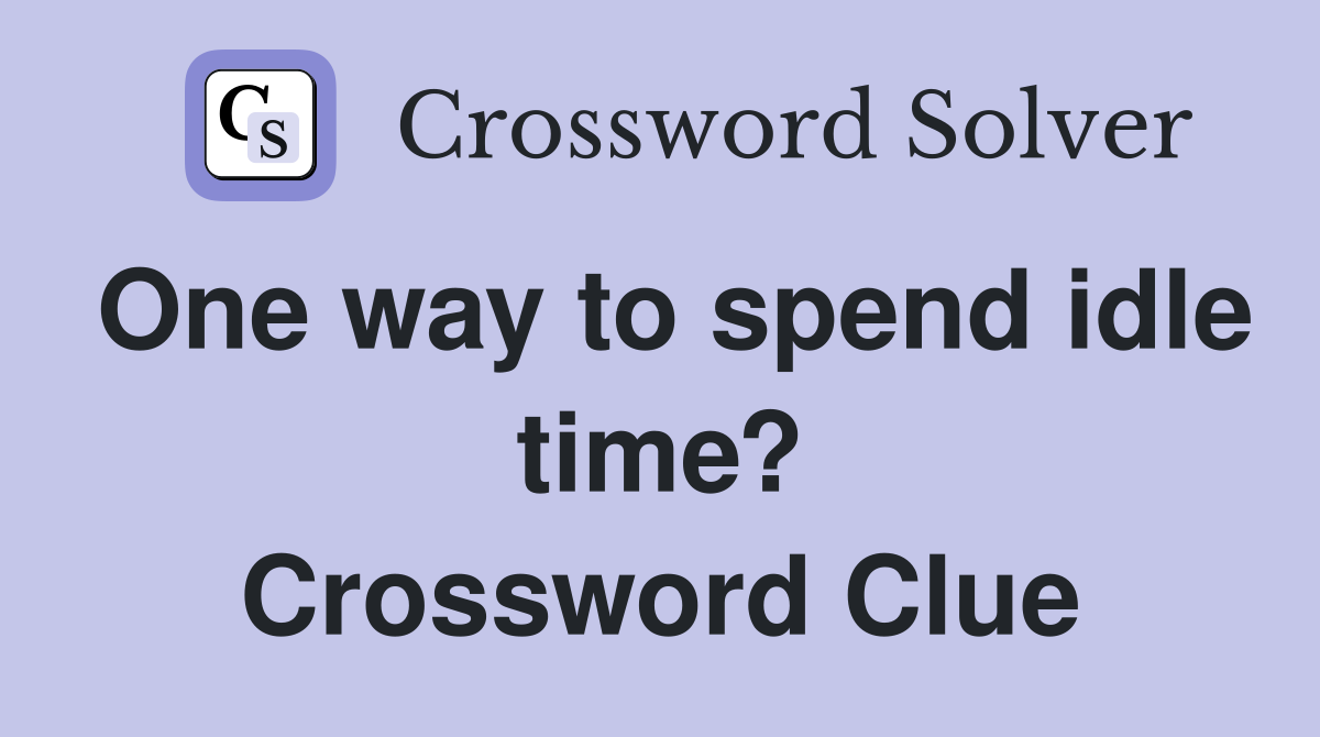 One way to spend idle time? Crossword Clue