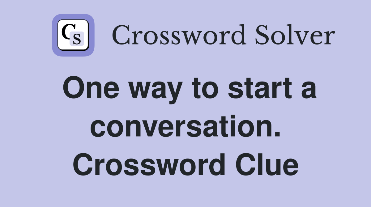 One way to start a conversation. Crossword Clue