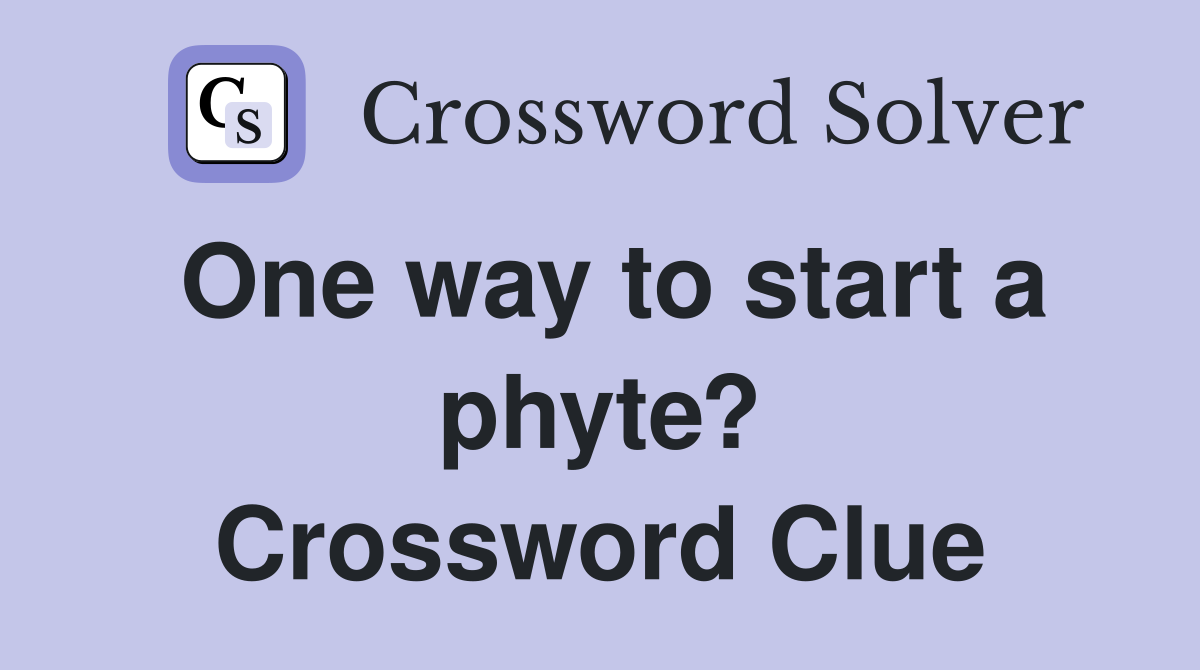 One way to start a phyte? Crossword Clue