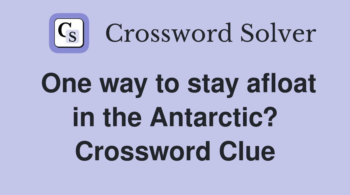 One way to stay afloat in the Antarctic? Crossword Clue