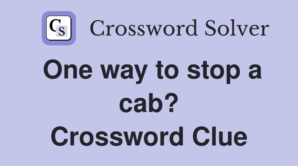 One way to stop a cab? Crossword Clue