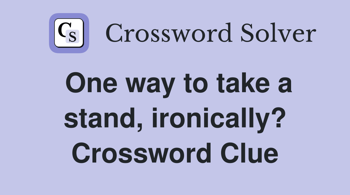 One way to take a stand, ironically? Crossword Clue