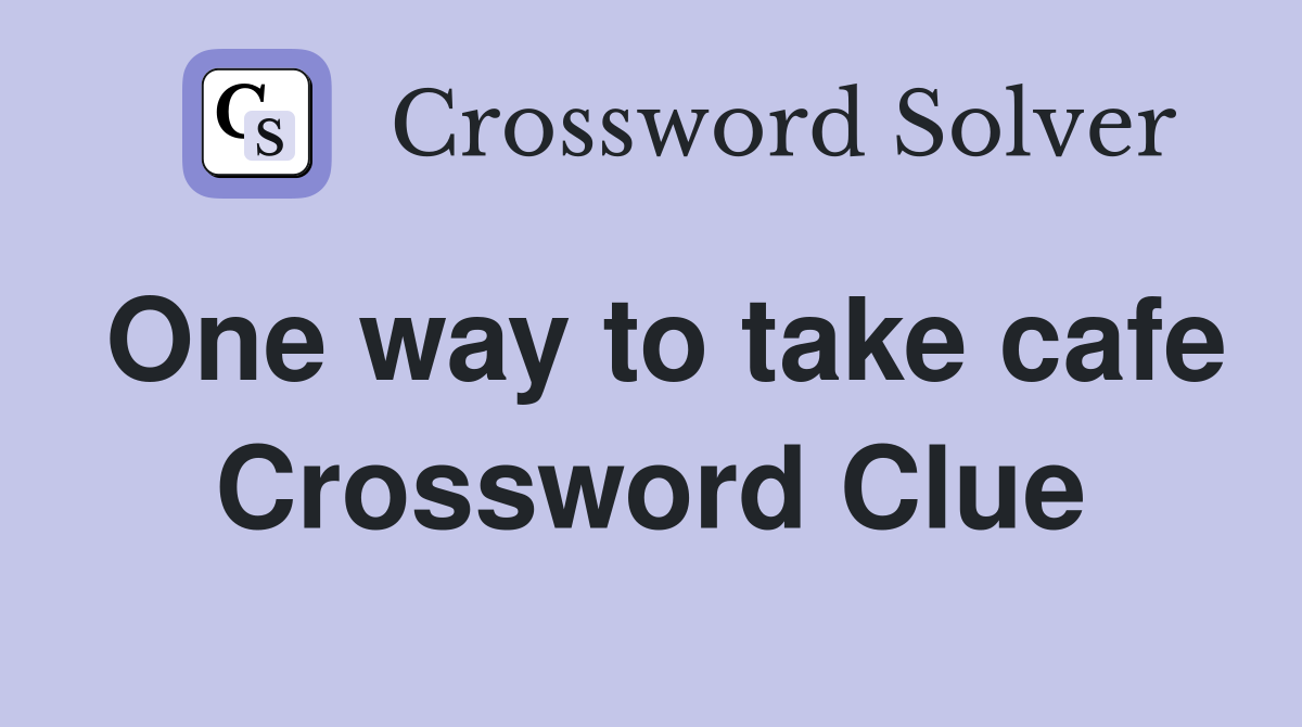 One way to take cafe Crossword Clue