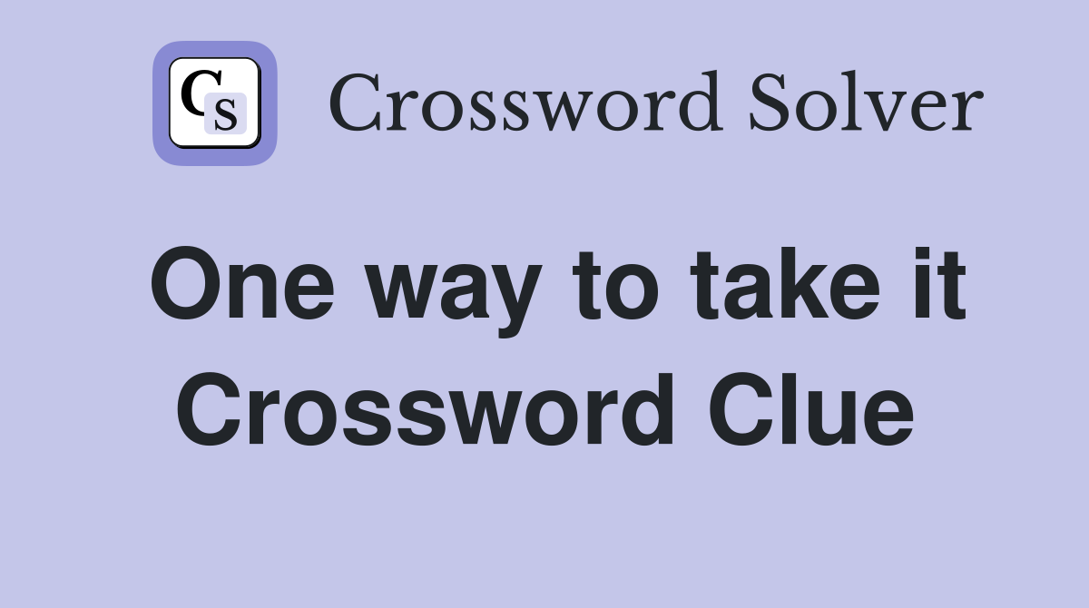 One way to take it Crossword Clue