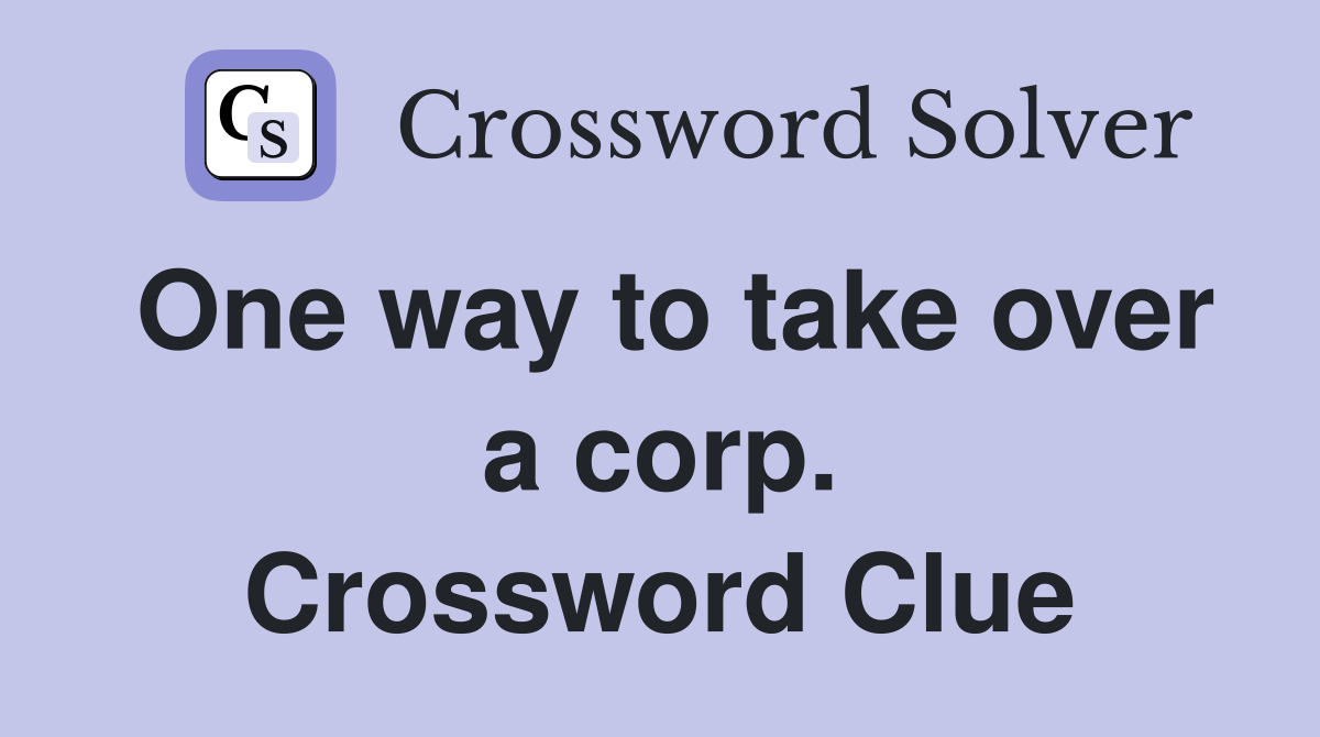 One way to take over a corp. Crossword Clue