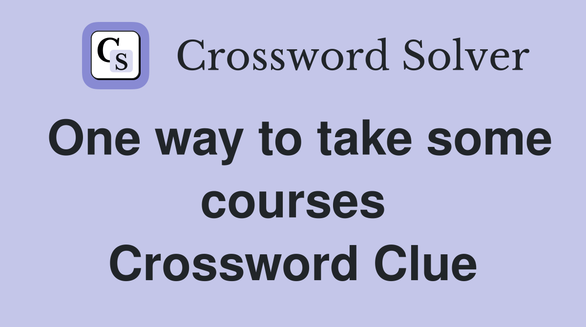 One way to take some courses Crossword Clue