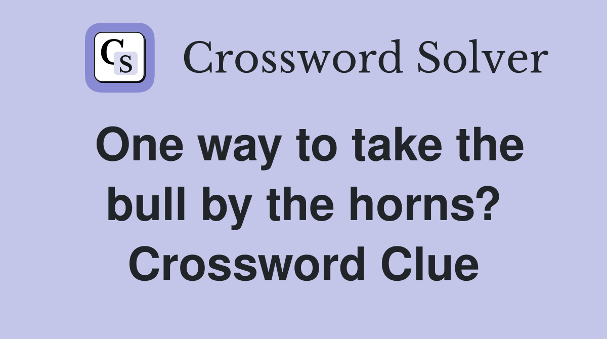 One way to take the bull by the horns? Crossword Clue