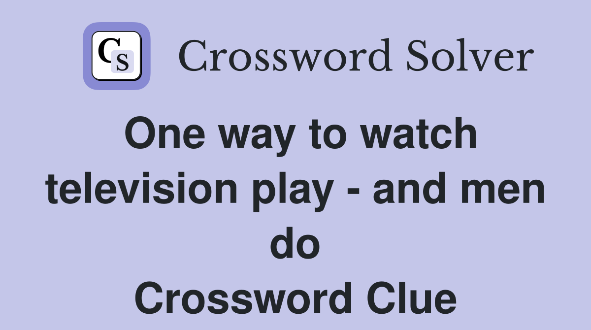 One way to watch television play - and men do Crossword Clue