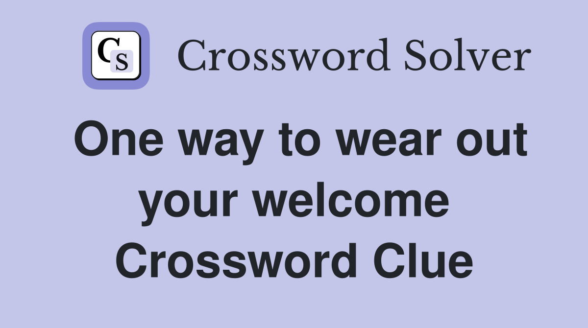 One way to wear out your welcome Crossword Clue