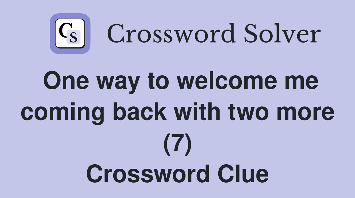 One way to welcome me coming back with two more (7) Crossword Clue